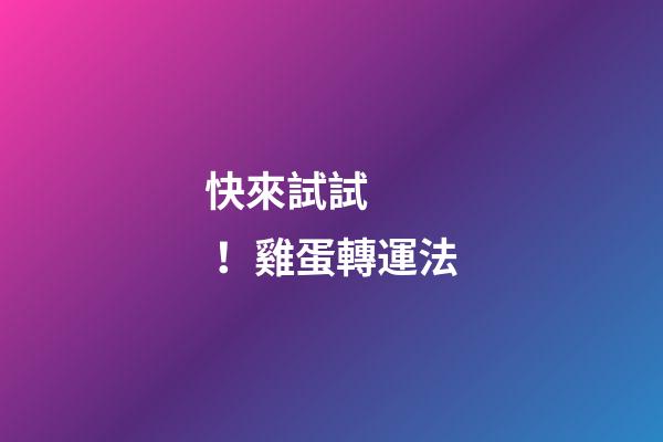 快來試試！雞蛋轉運法